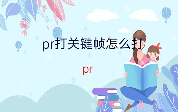 pr打关键帧怎么打 pr cc怎么添加关键帧和显示关键帧？